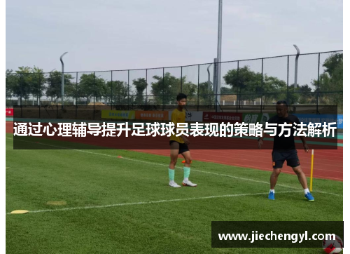 通过心理辅导提升足球球员表现的策略与方法解析