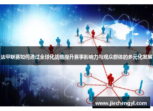 法甲联赛如何通过全球化战略提升赛事影响力与观众群体的多元化发展